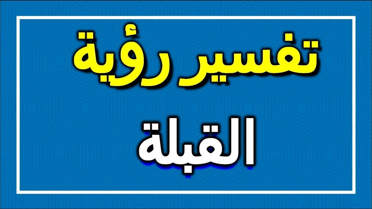 ماذا تعني القبلة في المنام وتفسيرها- تفسير رؤية القبلة 12319 2