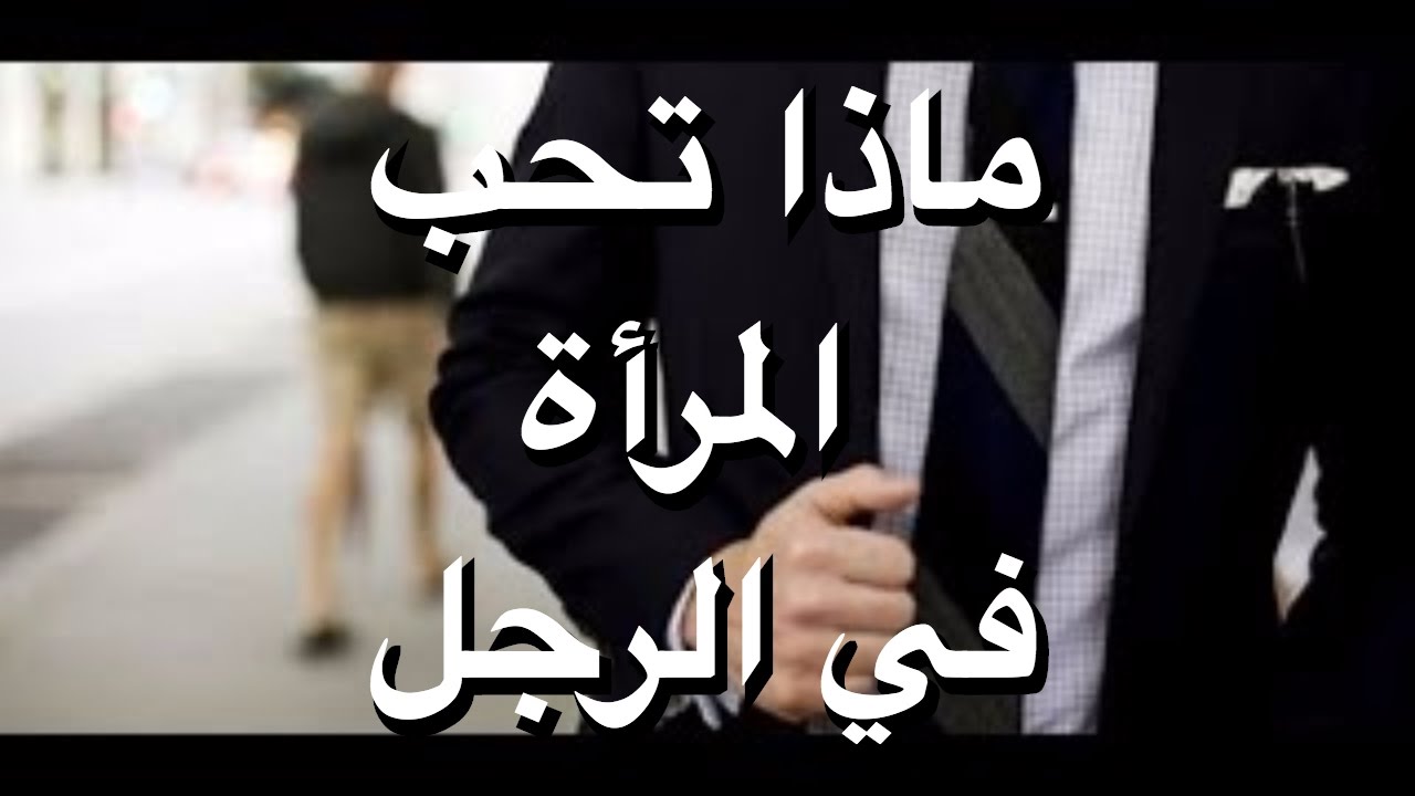 ماذا تحب المراة في الرجل , اهم الاشياء التى تتمناها الفتاه فى الشاب